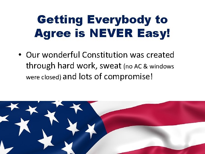 Getting Everybody to Agree is NEVER Easy! • Our wonderful Constitution was created through