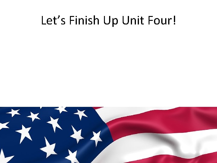 Let’s Finish Up Unit Four! 