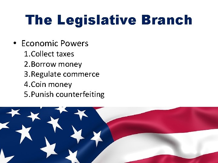 The Legislative Branch • Economic Powers 1. Collect taxes 2. Borrow money 3. Regulate