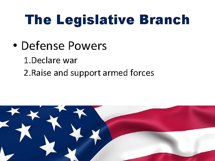 The Legislative Branch • Defense Powers 1. Declare war 2. Raise and support armed