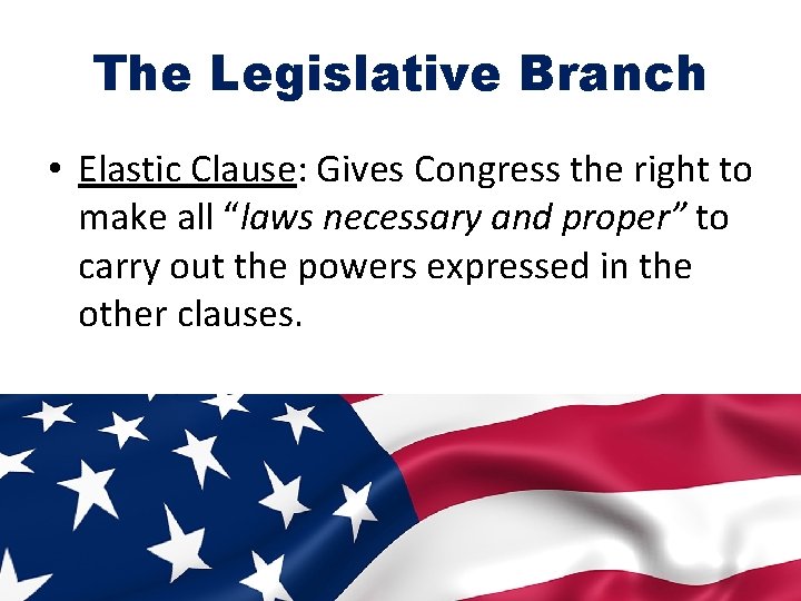 The Legislative Branch • Elastic Clause: Gives Congress the right to make all “laws