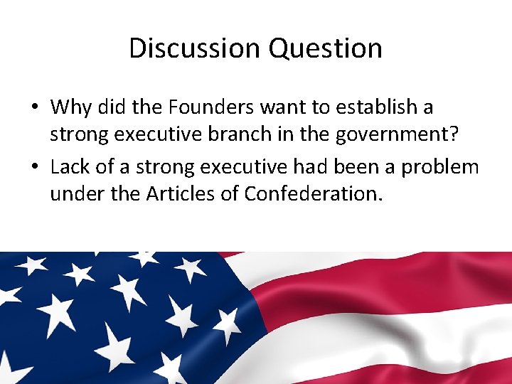 Discussion Question • Why did the Founders want to establish a strong executive branch