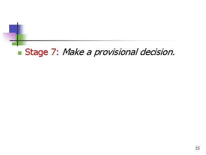 n Stage 7: Make a provisional decision. 15 