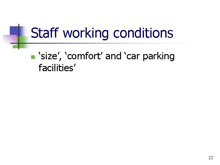 Staff working conditions n ‘size’, ‘comfort’ and ‘car parking facilities’ 22 