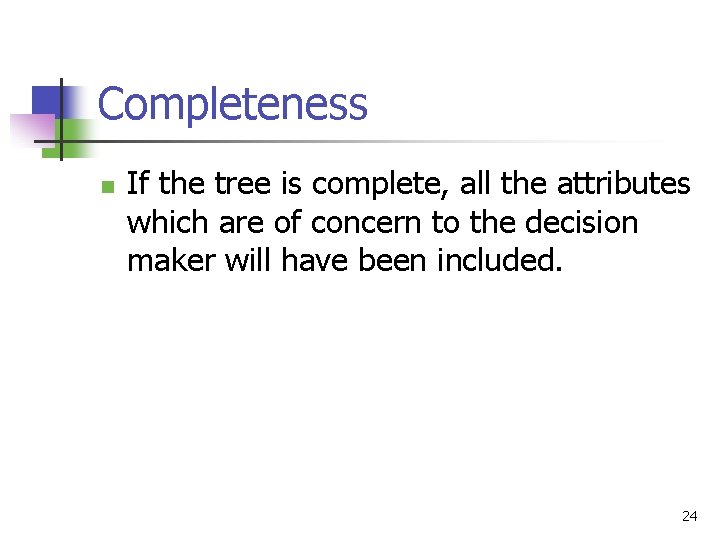 Completeness n If the tree is complete, all the attributes which are of concern