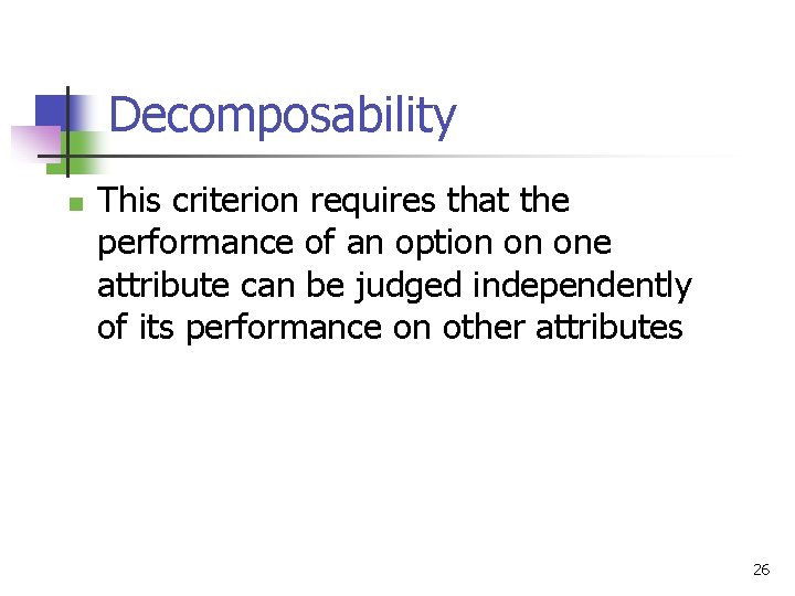 Decomposability n This criterion requires that the performance of an option on one attribute