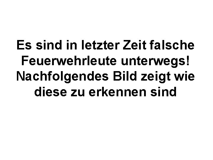 Es sind in letzter Zeit falsche Feuerwehrleute unterwegs! Nachfolgendes Bild zeigt wie diese zu