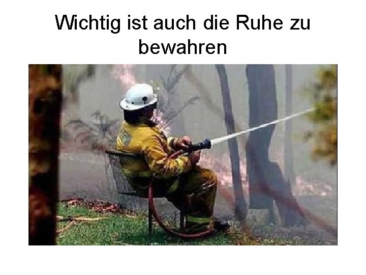 Wichtig ist auch die Ruhe zu bewahren 