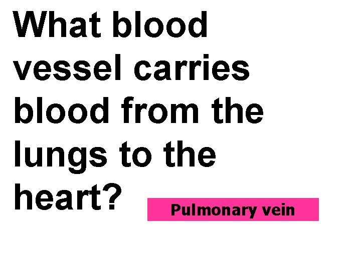 What blood vessel carries blood from the lungs to the heart? Pulmonary vein 