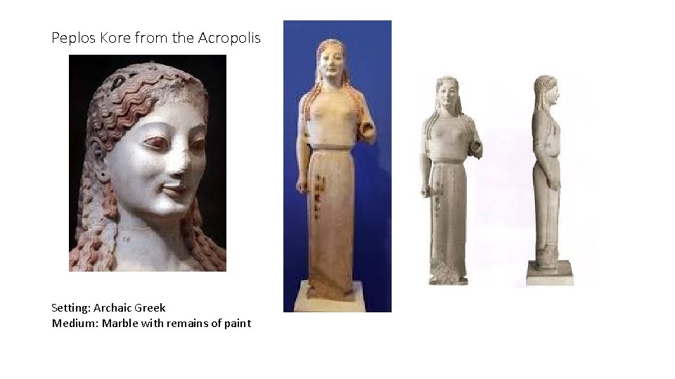 Peplos Kore from the Acropolis Setting: Archaic Greek Medium: Marble with remains of paint