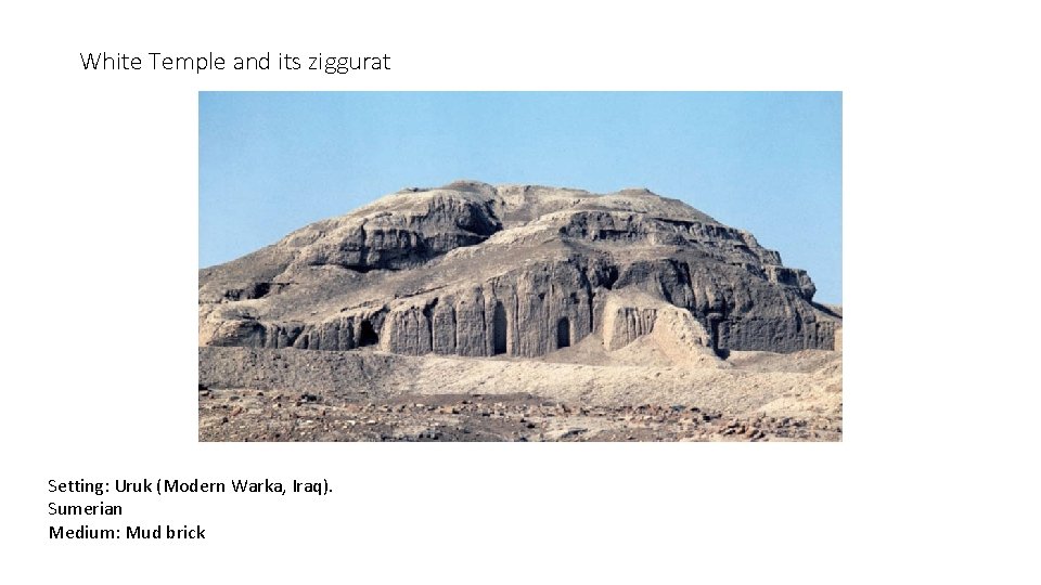 White Temple and its ziggurat Setting: Uruk (Modern Warka, Iraq). Sumerian Medium: Mud brick