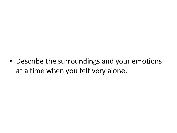  • Describe the surroundings and your emotions at a time when you felt