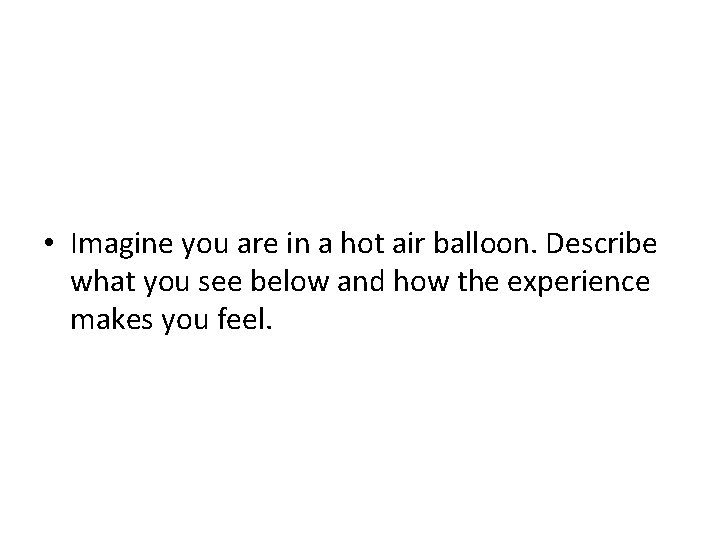  • Imagine you are in a hot air balloon. Describe what you see