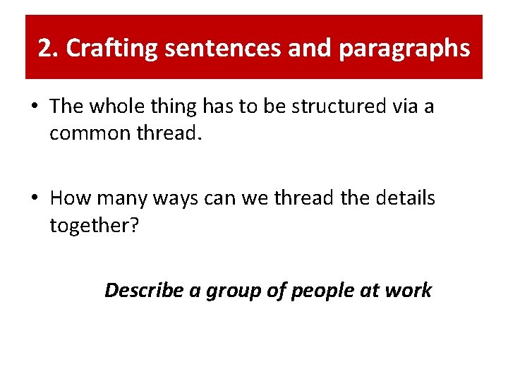 2. Crafting sentences and paragraphs • The whole thing has to be structured via