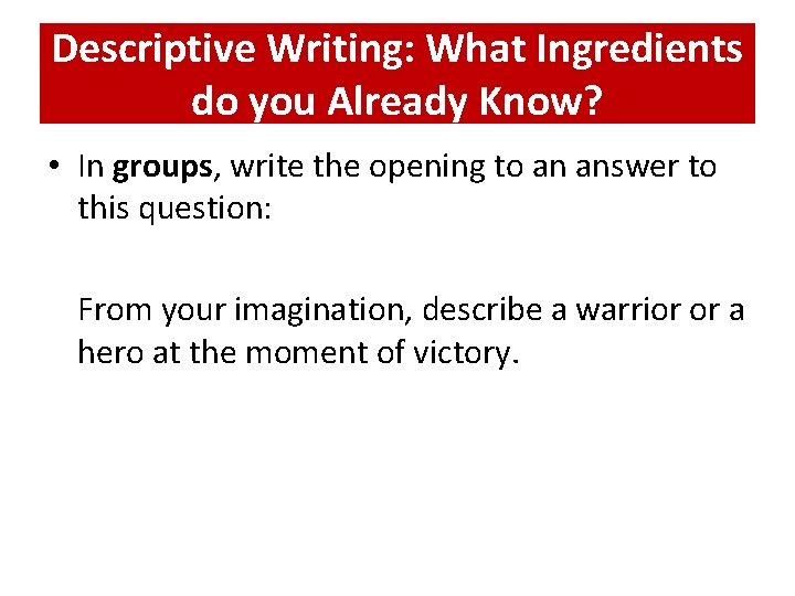 Descriptive Writing: What Ingredients do you Already Know? • In groups, write the opening