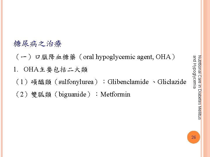 糖尿病之治療 1. OHA主要包括二大類 （1）磺醯類（sulfonylurea）：Glibenclamide 、Gliclazide （2）雙胍類（biguanide）：Metformin Nutritional Care in Diabetes Mellitus and Hypoglycemia （一）口服降血糖藥（oral