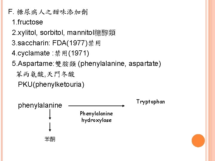 F. 糖尿病人之甜味添加劑 1. fructose 2. xylitol, sorbitol, mannitol糖醇類 3. saccharin: FDA(1977)禁用 4. cyclamate :