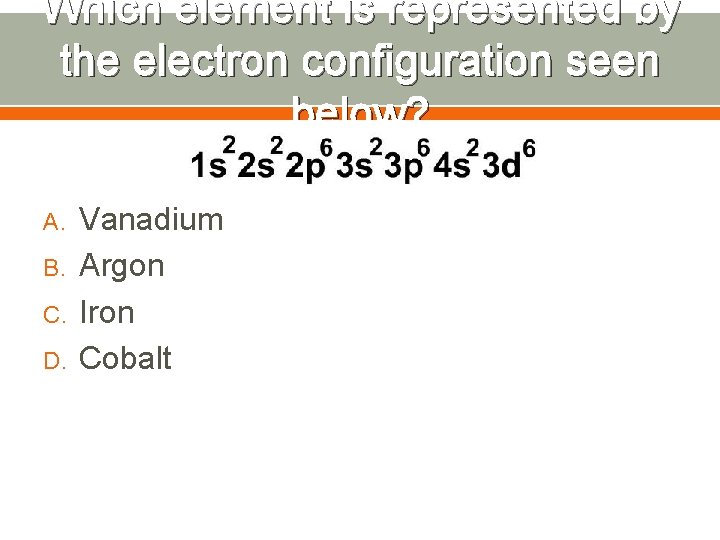 Which element is represented by the electron configuration seen below? A. B. C. D.