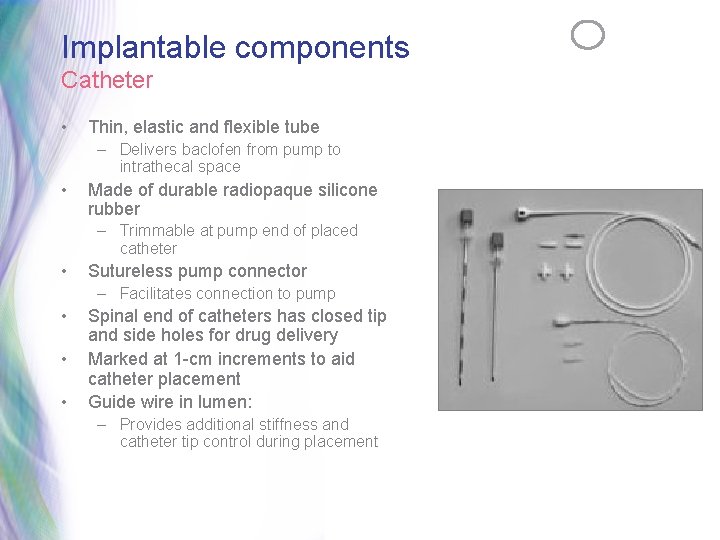 Implantable components Catheter • Thin, elastic and flexible tube – Delivers baclofen from pump