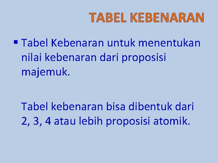 TABEL KEBENARAN § Tabel Kebenaran untuk menentukan nilai kebenaran dari proposisi majemuk. Tabel kebenaran