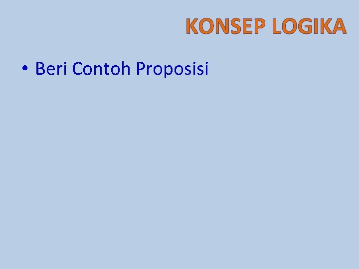 KONSEP LOGIKA • Beri Contoh Proposisi 