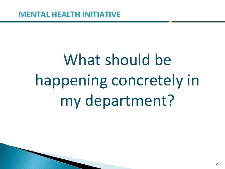 MENTAL HEALTH INITIATIVE What should be happening concretely in my department? 29 
