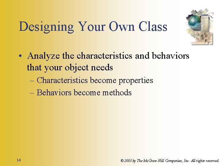 Designing Your Own Class • Analyze the characteristics and behaviors that your object needs