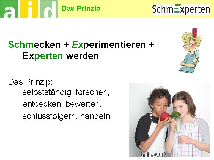 Das Prinzip Schmecken + Experimentieren + Experten werden Das Prinzip: selbstständig, forschen, entdecken, bewerten,