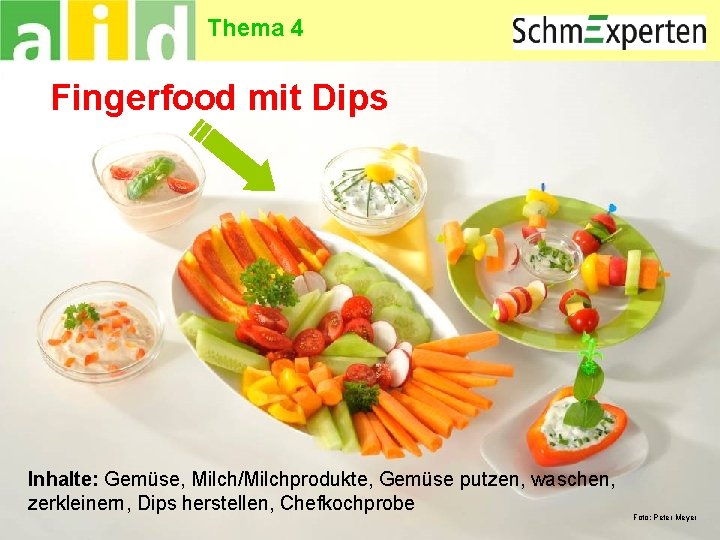 Thema 4 Fingerfood mit Dips Inhalte: Gemüse, Milch/Milchprodukte, Gemüse putzen, waschen, zerkleinern, Dips herstellen,