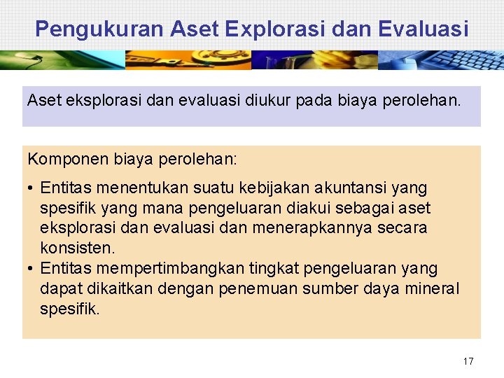 Pengukuran Aset Explorasi dan Evaluasi Aset eksplorasi dan evaluasi diukur pada biaya perolehan. Komponen