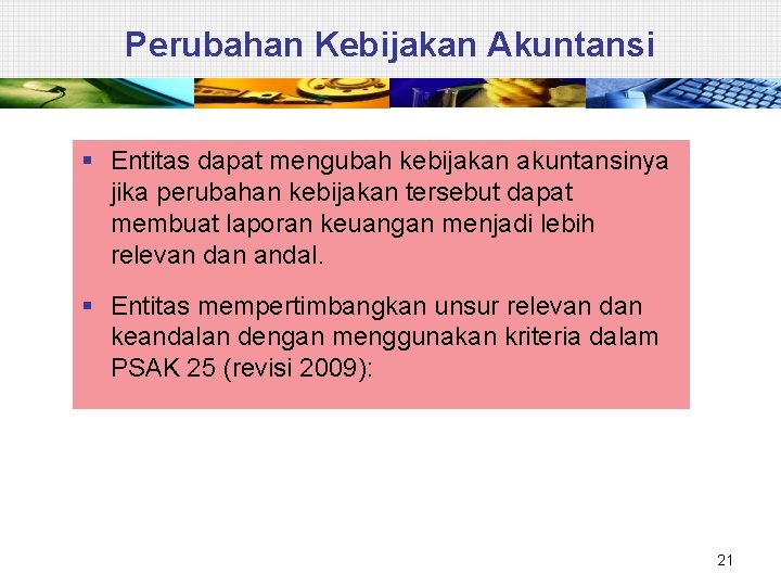 Perubahan Kebijakan Akuntansi § Entitas dapat mengubah kebijakan akuntansinya jika perubahan kebijakan tersebut dapat
