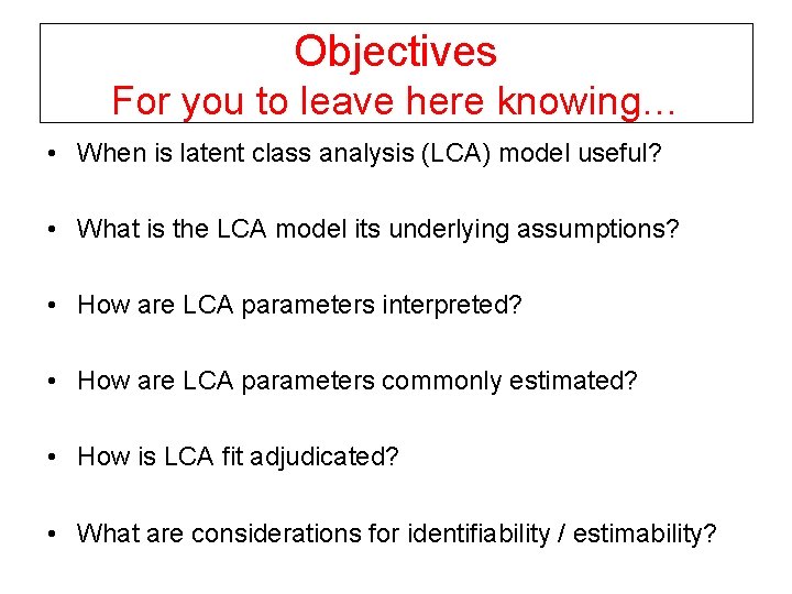 Objectives For you to leave here knowing… • When is latent class analysis (LCA)
