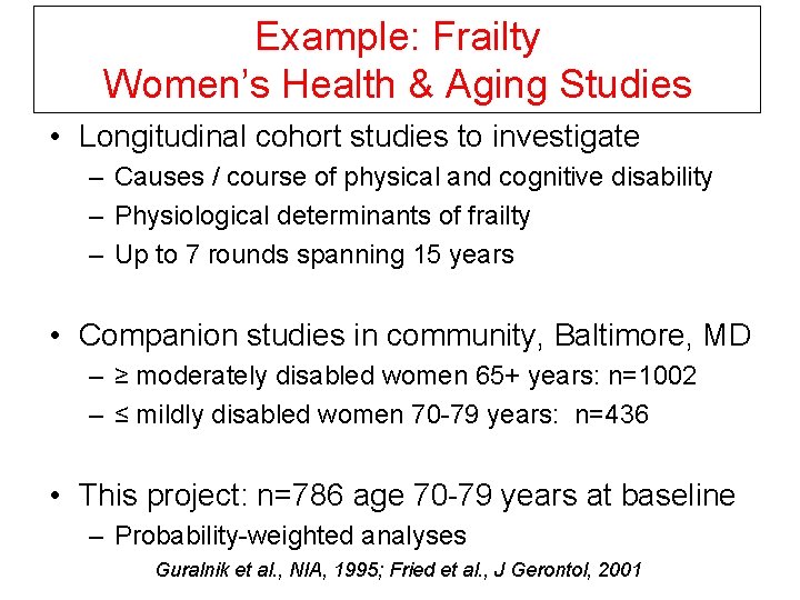 Example: Frailty Women’s Health & Aging Studies • Longitudinal cohort studies to investigate –