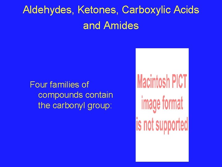 Aldehydes, Ketones, Carboxylic Acids and Amides Four families of compounds contain the carbonyl group: