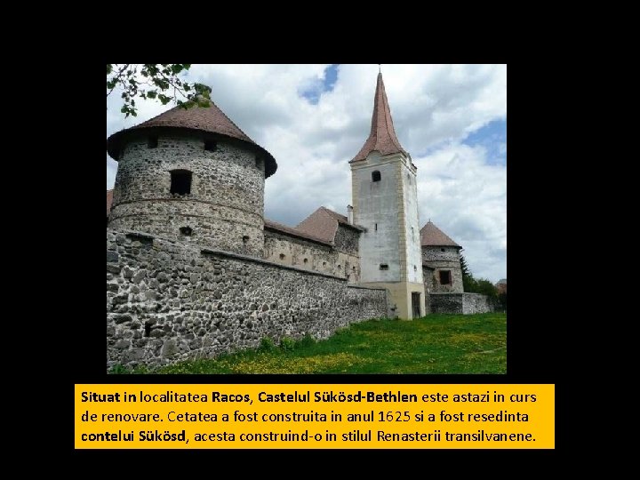 Situat in localitatea Racos, Castelul Sükösd-Bethlen este astazi in curs de renovare. Cetatea a