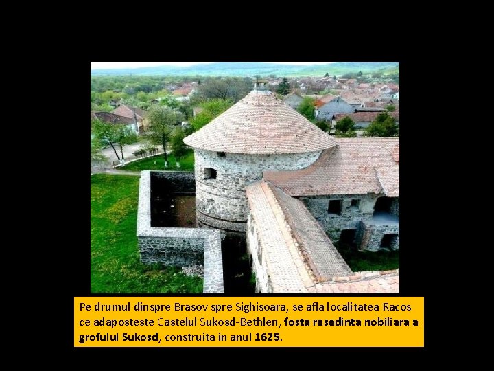 Pe drumul dinspre Brasov spre Sighisoara, se afla localitatea Racos ce adaposteste Castelul Sukosd-Bethlen,