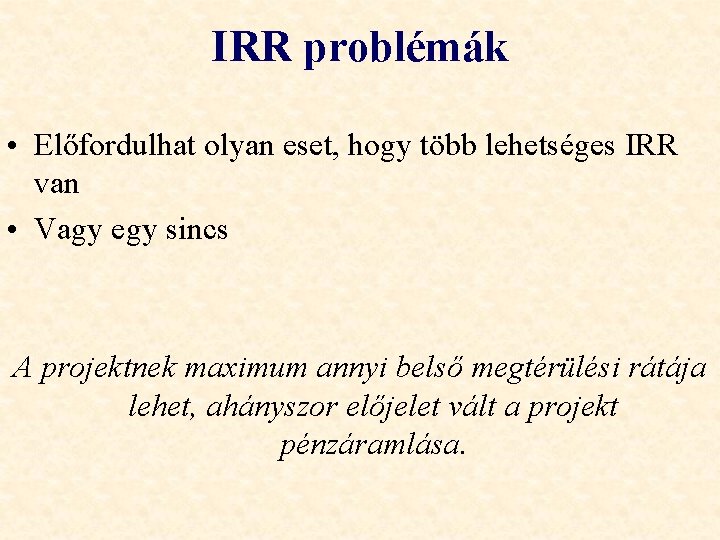 IRR problémák • Előfordulhat olyan eset, hogy több lehetséges IRR van • Vagy egy