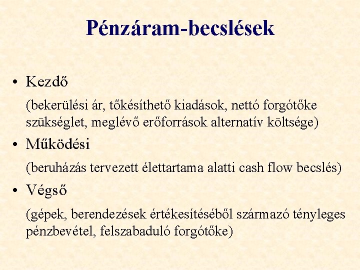 Pénzáram-becslések • Kezdő (bekerülési ár, tőkésíthető kiadások, nettó forgótőke szükséglet, meglévő erőforrások alternatív költsége)