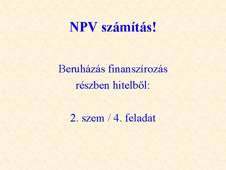 NPV számítás! Beruházás finanszírozás részben hitelből: 2. szem / 4. feladat 