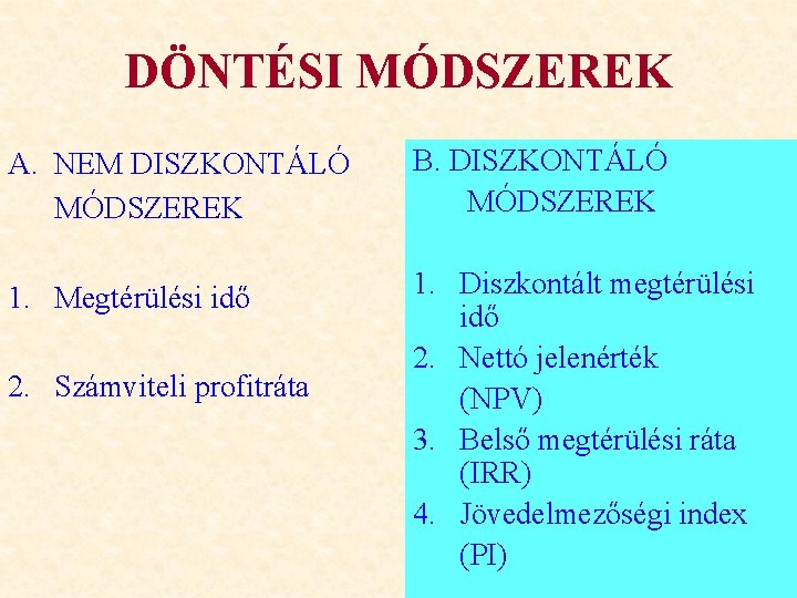 DÖNTÉSI MÓDSZEREK A. NEM DISZKONTÁLÓ MÓDSZEREK B. DISZKONTÁLÓ MÓDSZEREK 1. Megtérülési idő 1. Diszkontált