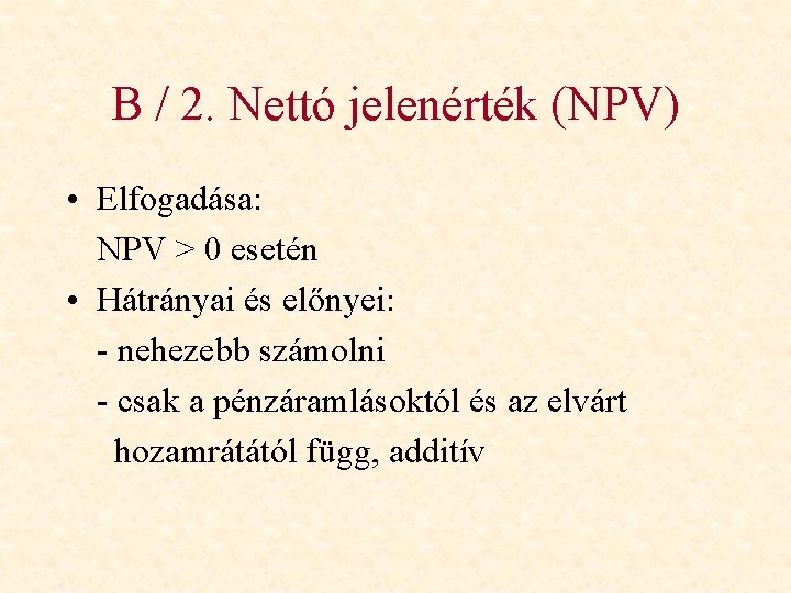 B / 2. Nettó jelenérték (NPV) • Elfogadása: NPV > 0 esetén • Hátrányai