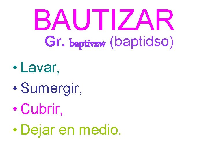 BAUTIZAR Gr. baptivzw (baptidso) • Lavar, • Sumergir, • Cubrir, • Dejar en medio.