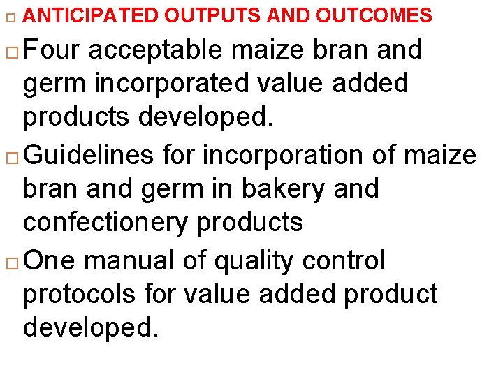  ANTICIPATED OUTPUTS AND OUTCOMES Four acceptable maize bran and germ incorporated value added