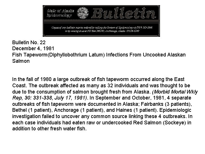 Bulletin No. 22 December 4, 1981 Fish Tapeworm(Diphyllobothrium Latum) Infections From Uncooked Alaskan Salmon Bulletin No. 22 December 4, 1981 Fish Tapeworm(Diphyllobothrium Latum) Infections From Uncooked Alaskan Salmon