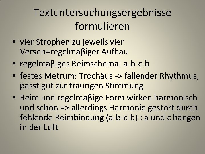 Textuntersuchungsergebnisse formulieren • vier Strophen zu jeweils vier Versen=regelmäβiger Aufbau • regelmäβiges Reimschema: a-b-c-b