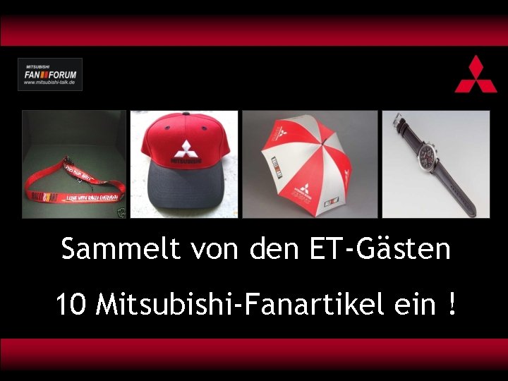 Sammelt von den ET-Gästen 10 Mitsubishi-Fanartikel ein ! 