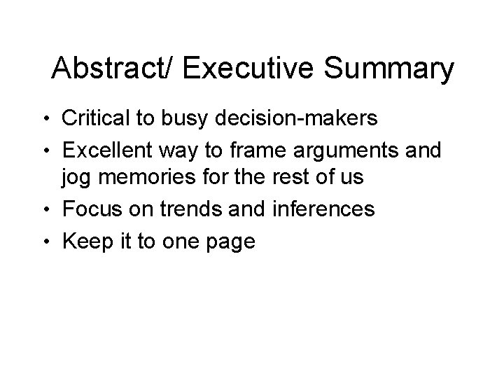 Abstract/ Executive Summary • Critical to busy decision-makers • Excellent way to frame arguments