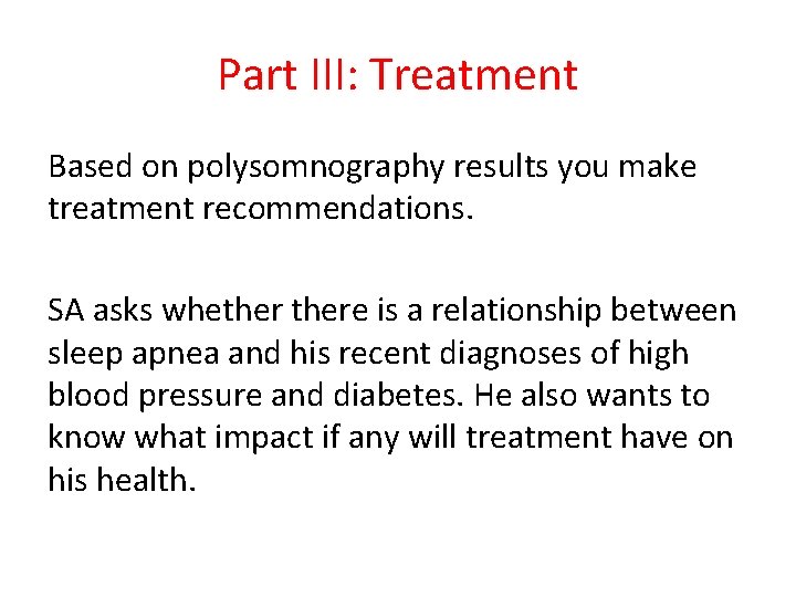 Part III: Treatment Based on polysomnography results you make treatment recommendations. SA asks whethere