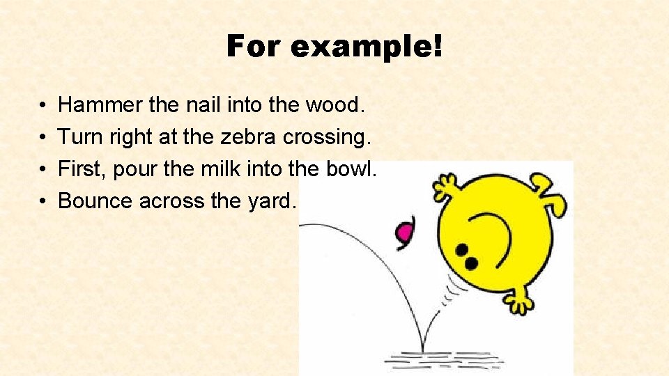 For example! • • Hammer the nail into the wood. Turn right at the