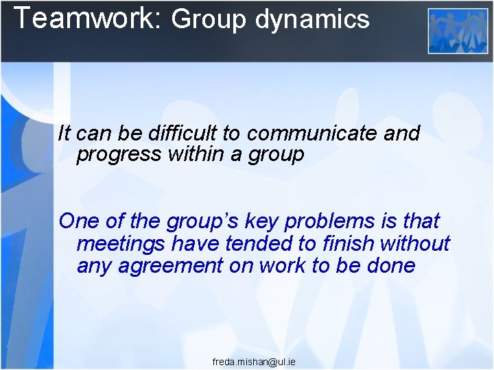 Teamwork: Group dynamics It can be difficult to communicate and progress within a group